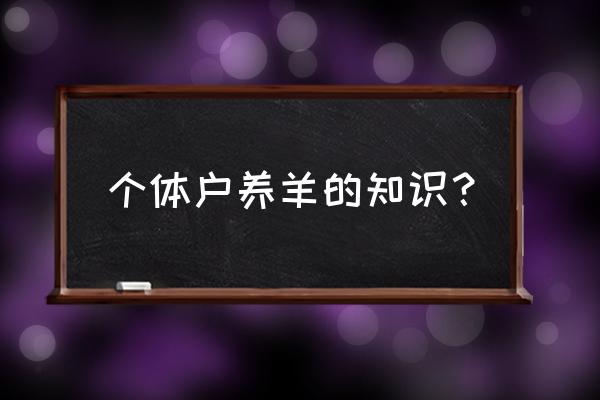 养羊的全部知识 个体户养羊的知识？