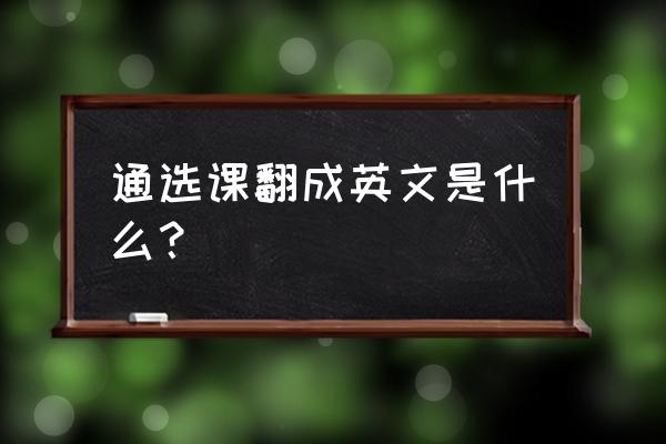 选课进行时英文 通选课翻成英文是什么？