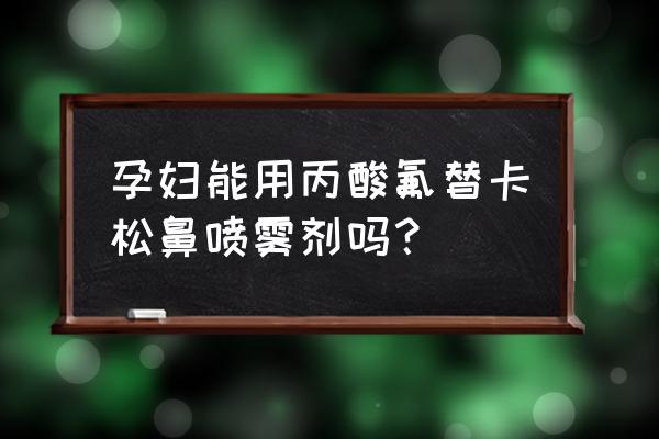 丙酸氟替卡松的使用禁忌 孕妇能用丙酸氟替卡松鼻喷雾剂吗？