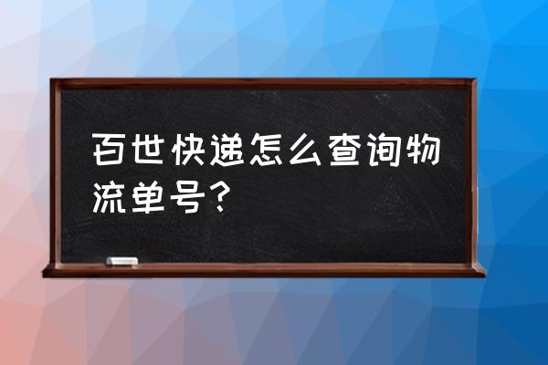 百世快递查询 百世快递怎么查询物流单号？