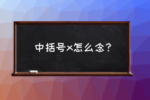 英文中的括号怎么念 中括号x怎么念？