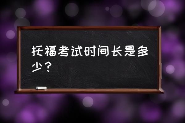 托福考试时长多久 托福考试时间长是多少？