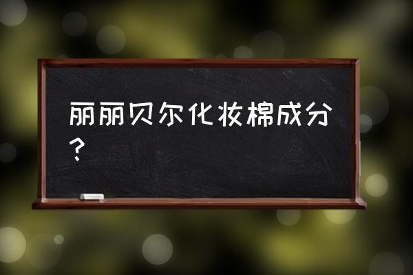 丽丽贝尔化妆棉国产 丽丽贝尔化妆棉成分？