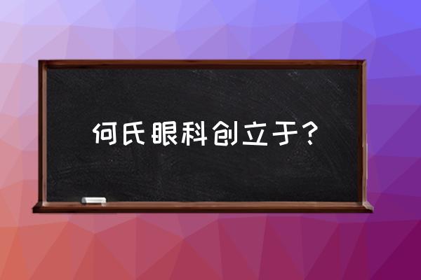 何氏眼科简介 何氏眼科创立于？