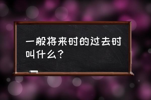 一般过去将来时是什么意思 一般将来时的过去时叫什么？