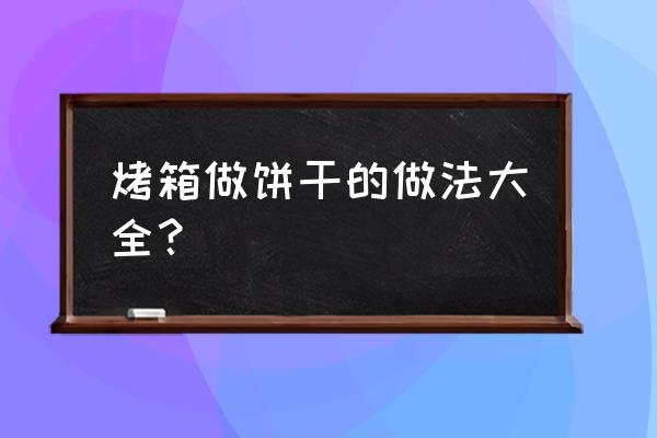 饼干做法大全烤箱 烤箱做饼干的做法大全？