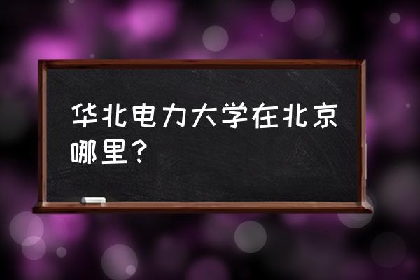 华北电力在哪个省 华北电力大学在北京哪里？