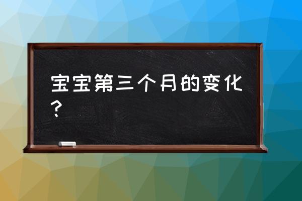 三个月的宝宝 宝宝第三个月的变化？