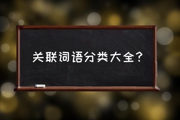 关联词语大全分类 关联词语分类大全？