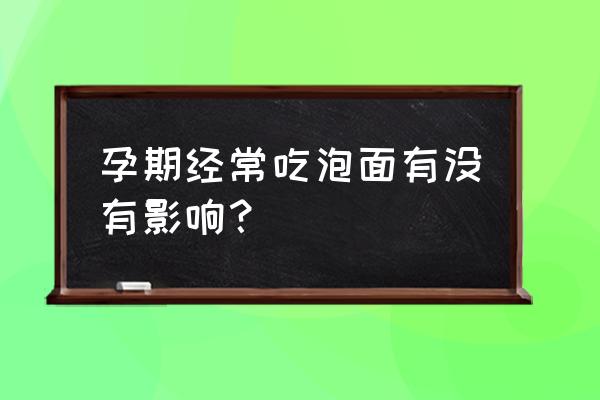 孕妇长期吃泡面会怎样 孕期经常吃泡面有没有影响？