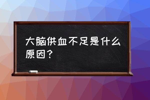 脑部供血不足的原因引起的 大脑供血不足是什么原因？