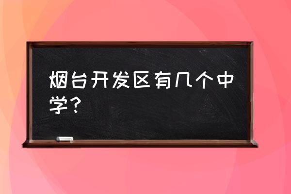 烟台开发区实验中学地址 烟台开发区有几个中学？