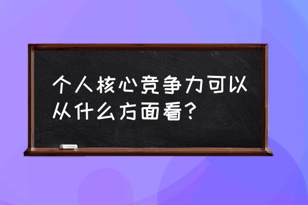 个人竞争力分析 个人核心竞争力可以从什么方面看？