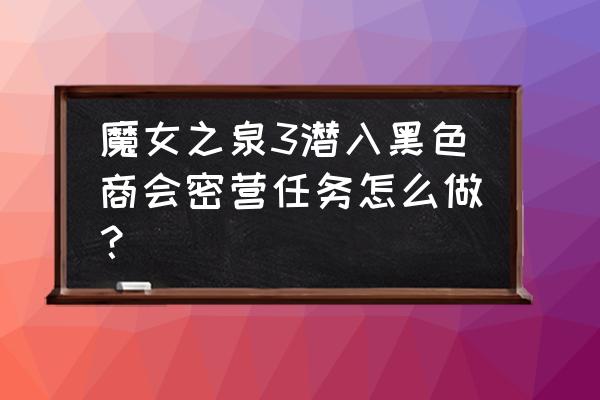 魔女之泉3最新版本 魔女之泉3潜入黑色商会密营任务怎么做？