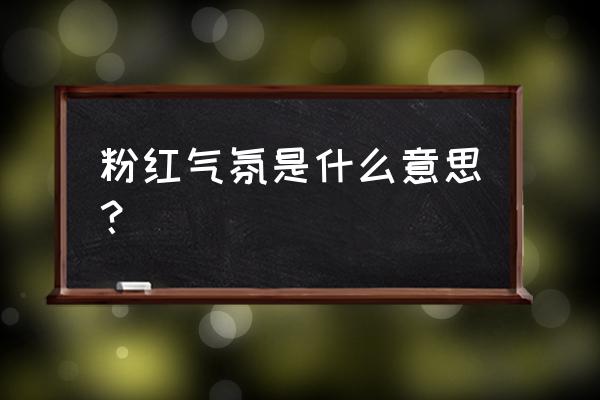 粉红派对是什么意思 粉红气氛是什么意思？