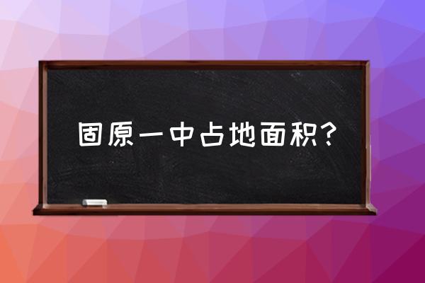 固原一中简介 固原一中占地面积？