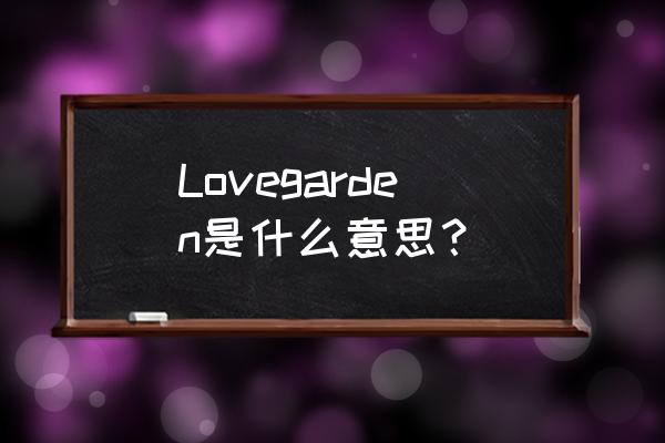 my garden是什么意思 Lovegarden是什么意思？