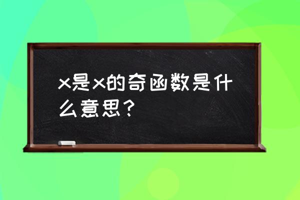 关于x奇函数什么意思 x是x的奇函数是什么意思？