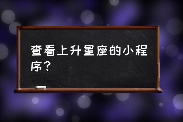 上升星座查询器完善版 查看上升星座的小程序？