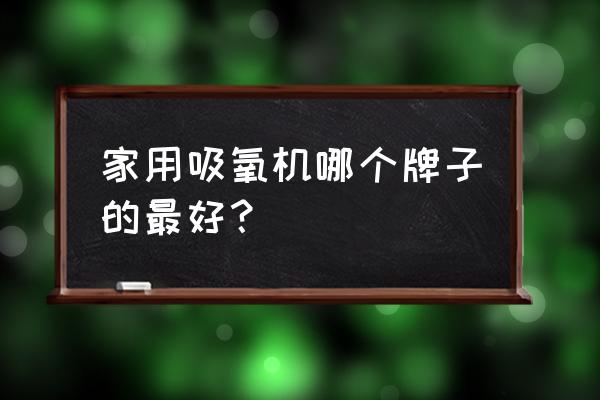 家用小型吸氧机 家用吸氧机哪个牌子的最好？