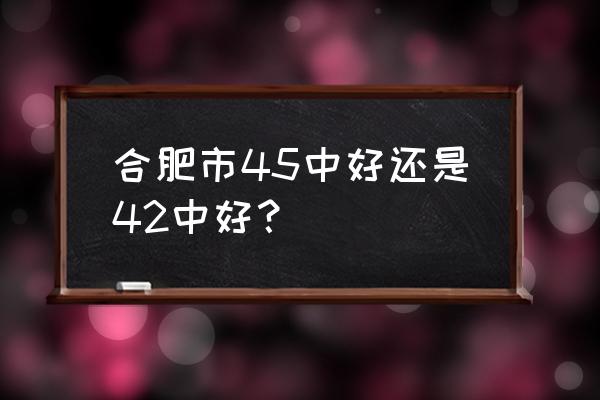 合肥42中2020 合肥市45中好还是42中好？