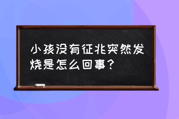 小孩子突然发烧 小孩没有征兆突然发烧是怎么回事？