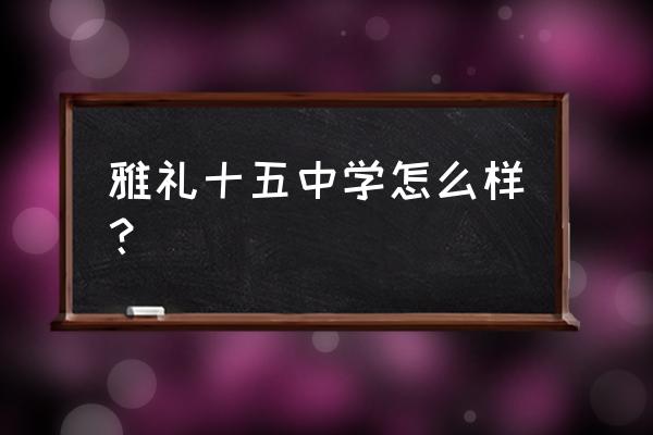 长沙市雅礼十五中学 雅礼十五中学怎么样？