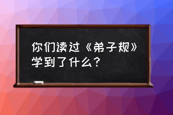 弟子规心得体会100字 你们读过《弟子规》学到了什么？