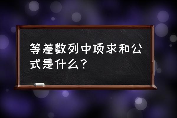 等差数列中项求和公式 等差数列中项求和公式是什么？