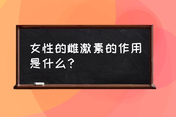 雌激素的主要作用 女性的雌激素的作用是什么？