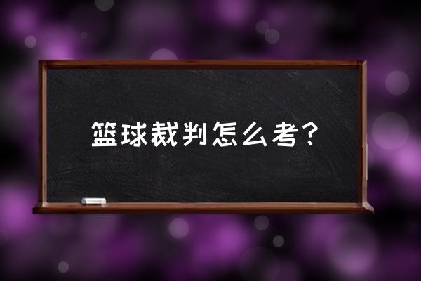 篮球裁判怎么考 篮球裁判怎么考？