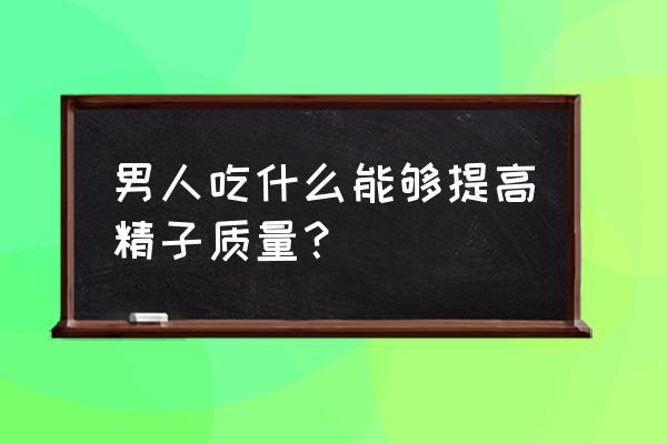 如何提高精子浓度 男人吃什么能够提高精子质量？