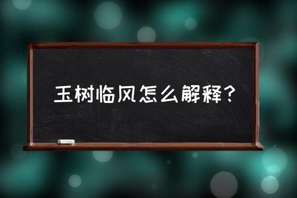 玉树临风的意思解释 玉树临风怎么解释？