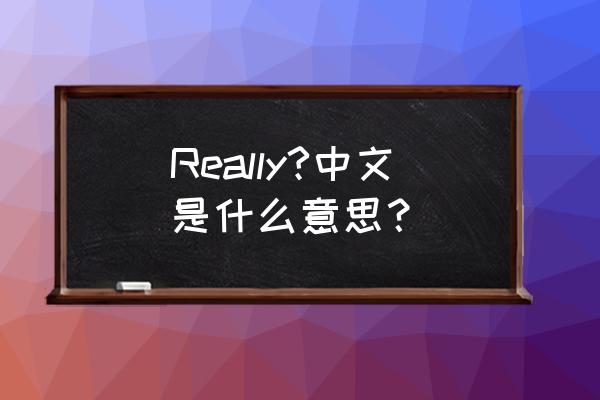 really是什么意思中文 Really?中文是什么意思？