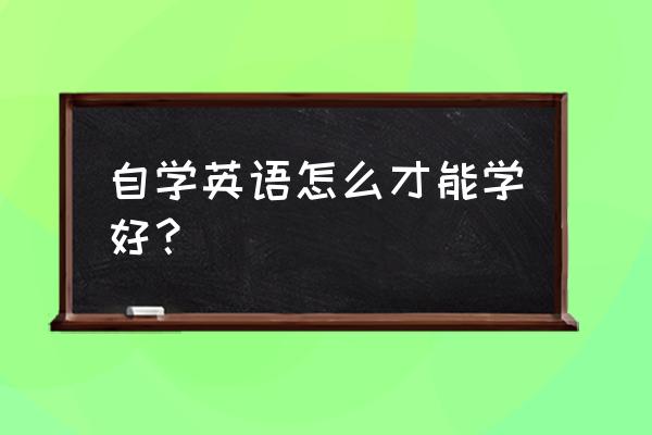 自学英语应该怎样学 自学英语怎么才能学好？