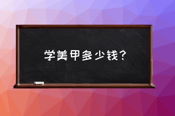 学美甲多少钱一般多少钱 学美甲多少钱？