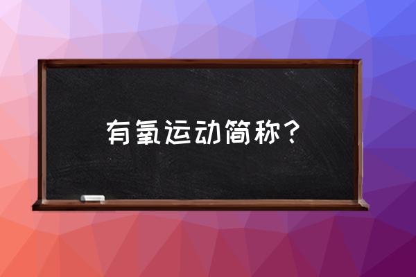 有氧代谢运动也称为 有氧运动简称？