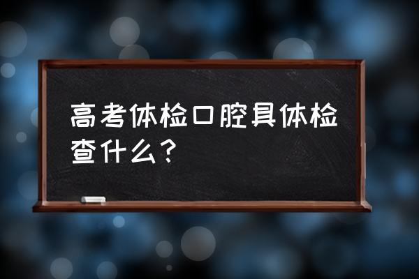 口腔常规检查 高考体检口腔具体检查什么？