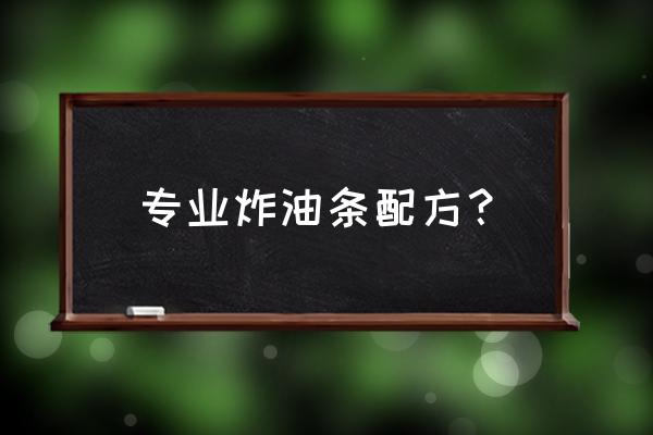 学做油条的配方 专业炸油条配方？