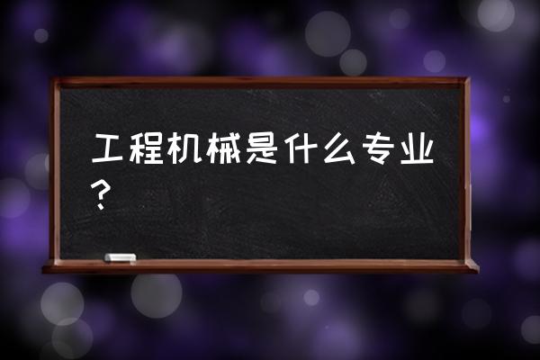 工程机械属于什么专业 工程机械是什么专业？