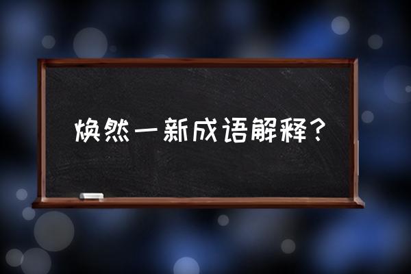 焕然一新的解释 焕然一新成语解释？