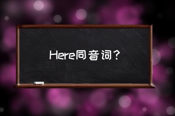 here同音词和反义词 Here同音词？