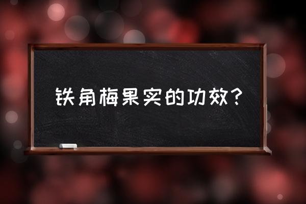 贴梗海棠功效 铁角梅果实的功效？