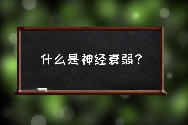 神经衰弱到底是什么 什么是神经衰弱？