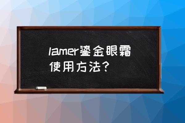 lamer眼霜使用方法 lamer鎏金眼霜使用方法？