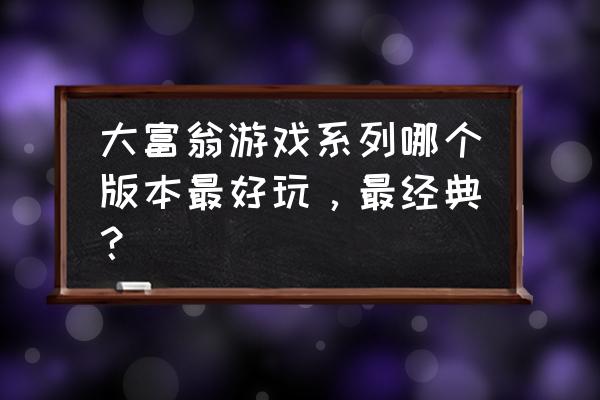 大富翁经典版 大富翁游戏系列哪个版本最好玩，最经典？