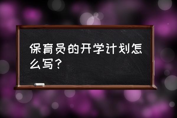 保育员新学期工作计划 保育员的开学计划怎么写？