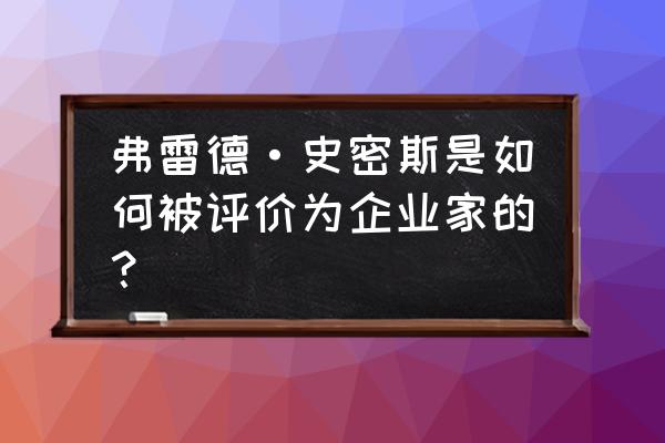 史密斯先生是一名企业家 弗雷德·史密斯是如何被评价为企业家的？