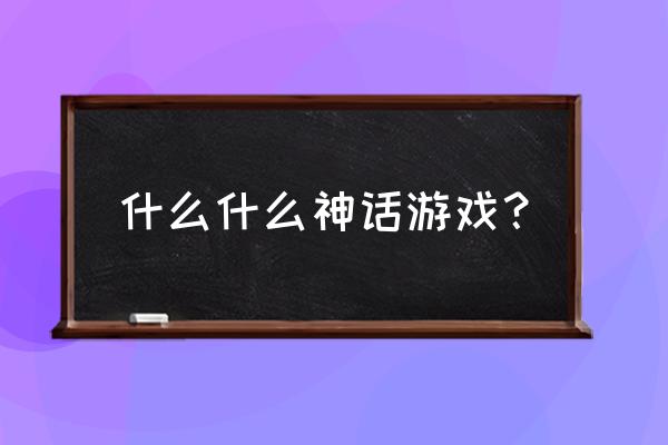 神话类游戏 什么什么神话游戏？