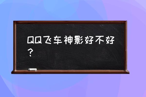 qq飞车神影怎么获得 QQ飞车神影好不好？